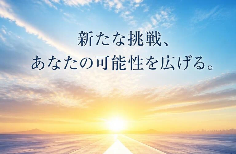 新たな挑戦、あなたの可能性を広げる。
